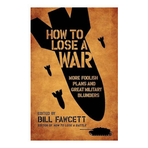 How to Lose a War: More Foolish Plans and Great Military Blunders (How to Lose Series)